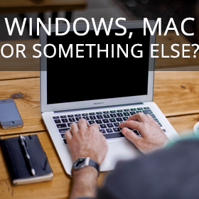 Windows, Mac or Something Else?